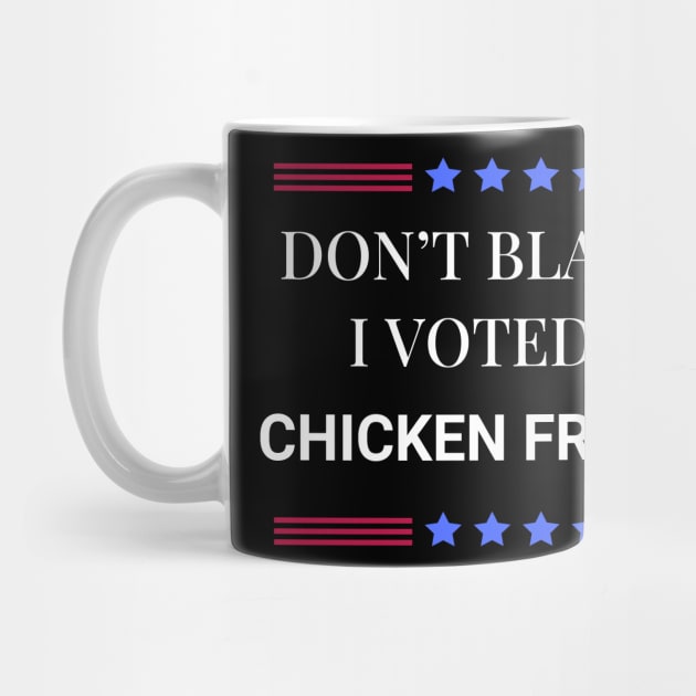 Don't Blame Me I Voted For Chicken Fried Rice by Woodpile